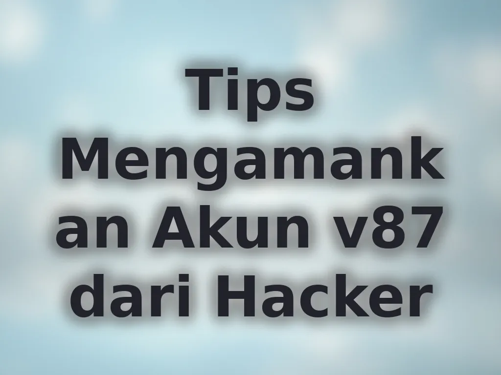 Tips Mengamankan Akun v87 dari Hacker
