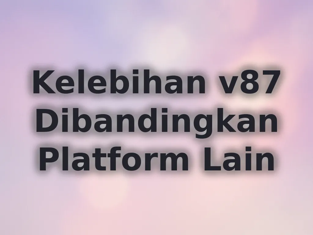 Kelebihan v87 Dibandingkan Platform Lain